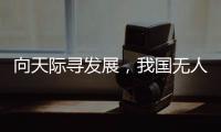 向天际寻发展，我国无人机产业已趋于智能化