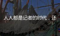 人人都是记者的时代，还需要我们吗？